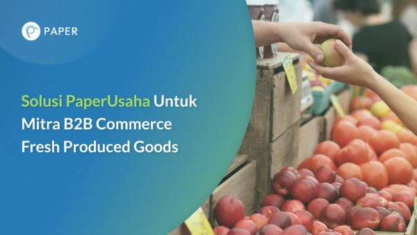 Bagaimana PaperUsaha Memperlancar Transaksi B2B Commerce Untuk Fresh Produced Goods?
