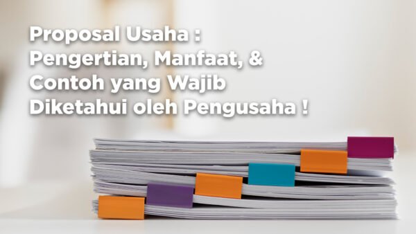 Proposal Usaha : Pengertian, Manfaat, dan Contoh yang Wajib Diketahui oleh Pengusaha